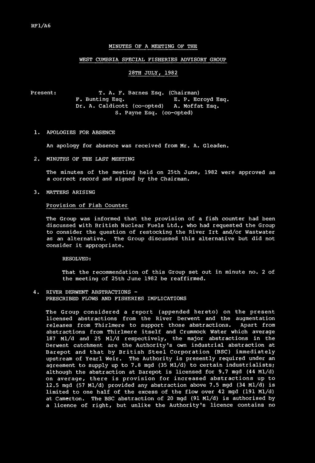 RF1/A6 MINUTES OF A MEETING OF THE WEST CUMBRIA SPECIAL FISHERIES ADVISORY GROUP 28TH JULY, 1982 P r e s e n t: T. A. F. B a rn e s E sq. (Chairm an) F. B a n tin g E sq. E. P. E croyd E sq. D r. A. C a l d ic o t t (c o -o p te d ) A.