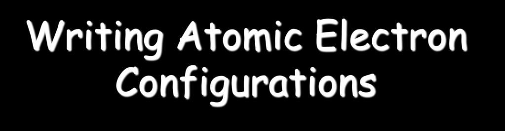 Writing Atomic Electron Configurations
