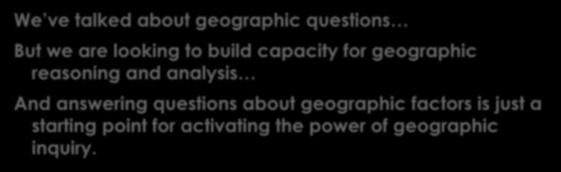More Thinking About Geographic Inquiry We ve talked about geographic questions But we are looking to build capacity for geographic