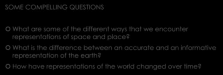 Representations of Space SOME COMPELLING QUESTIONS What are some of the different ways that we encounter representations of space and place?