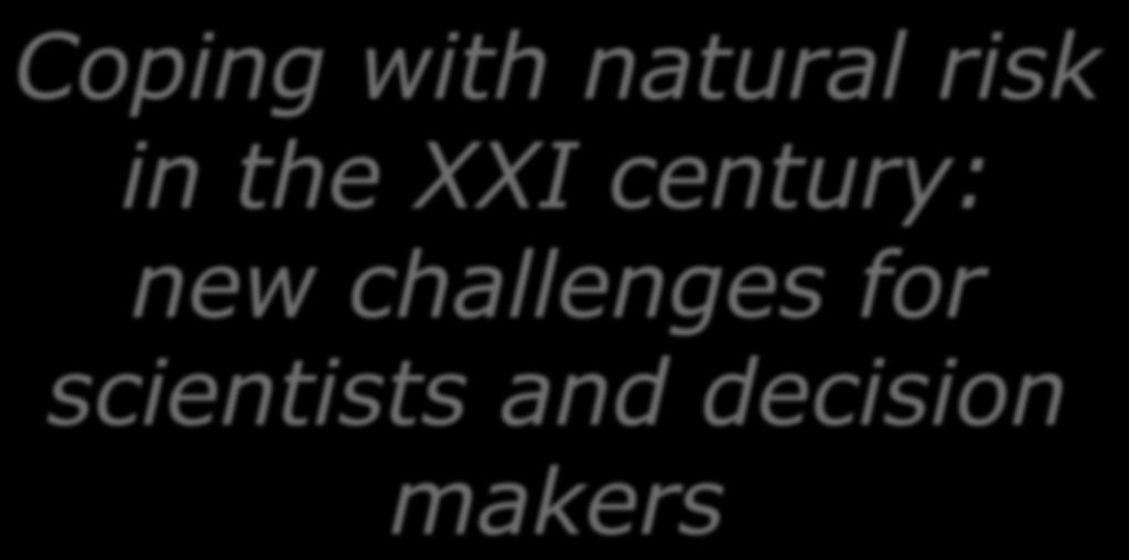 Coping with natural risk in the XXI century: new challenges for scientists and