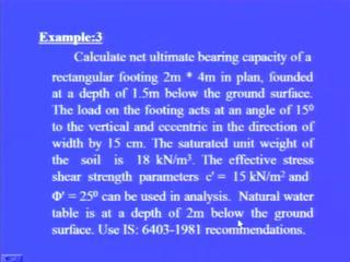 (Refer Slide Time: 49:46) Now, another example calculate net ultimate bearing capacity of a rectangular footing 2 meter by 4 meter in plan, founded at a depth of 1.5 meter below the ground surface.