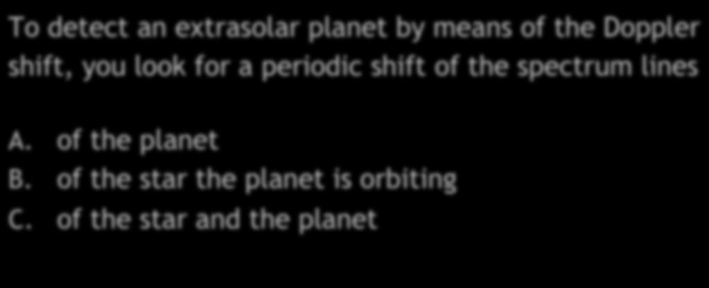 Extrasolar Planets Quiz I To detect an extrasolar planet by means of the Doppler shift, you look for a periodic