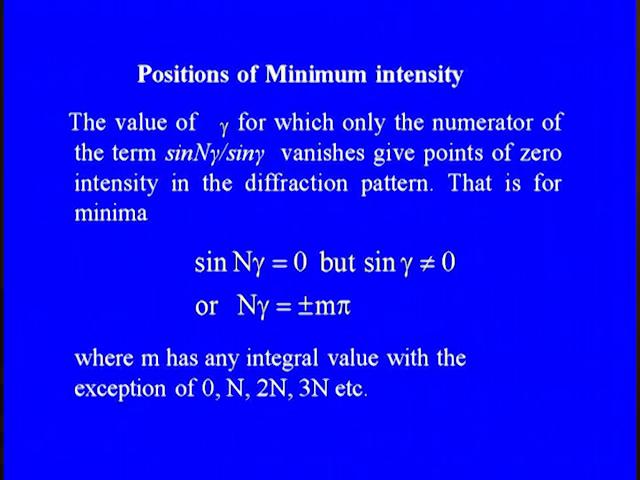 (Refer Slide Time: 12:01) So, the value of gamma for which only the numerator of the term sine and gamma upon sine gamma vanishes give point of 0 intensity in the diffraction pattern