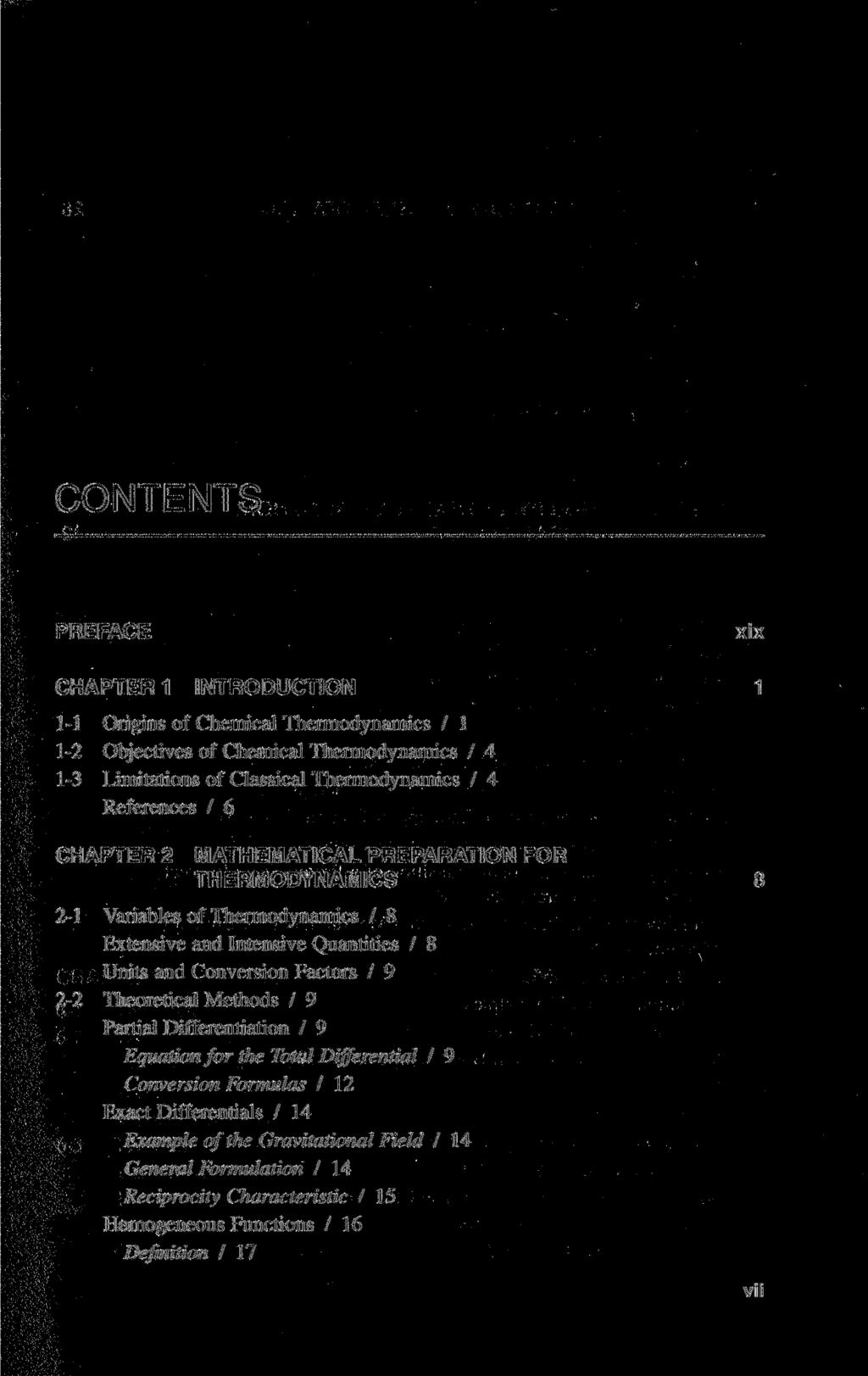 CONTENTS PREFACE xix CHAPTER 1 INTRODUCTION 1 1-1 Origins of Chemical Thermodynamics / 1 1-2 Objectives of Chemical Thermodynamics / 4 1-3 Limitations of Classical Thermodynamics / 4 References / 6