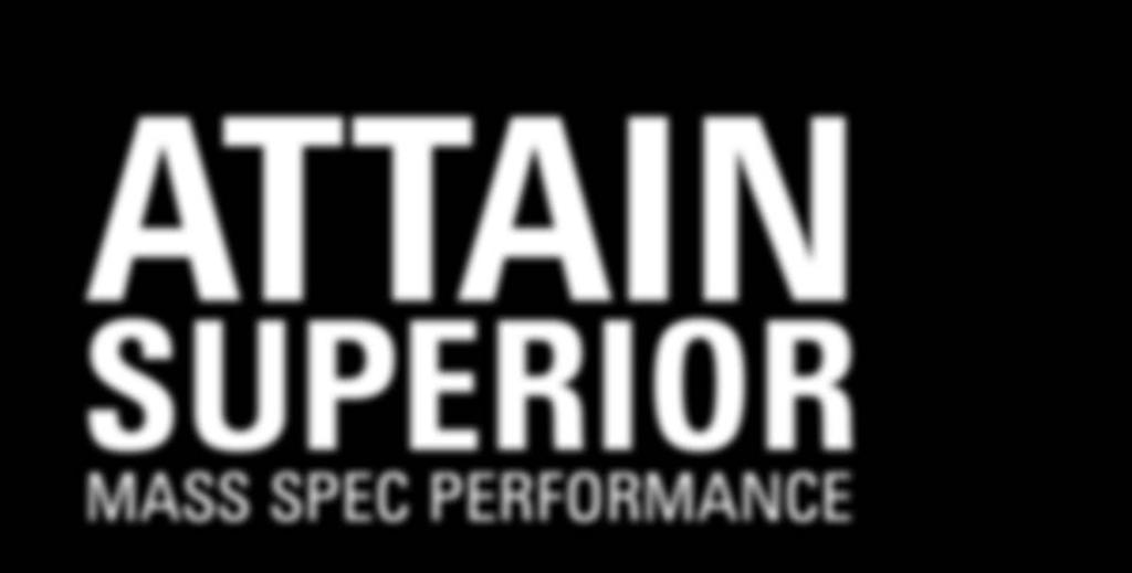 ATTAIN SUPERIOR MASS SPEC PERFORMANCE Confidence means attaining superior analytical