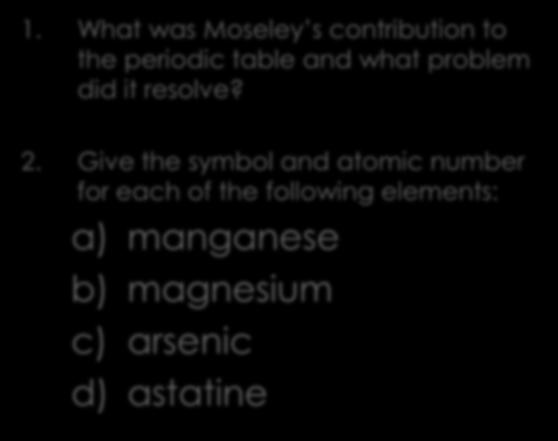 Discussion Questions 1. What was Moseley s contribution to the periodic table and what problem did it resolve? 2.