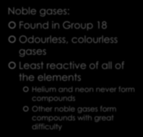 Non-metals: Noble Gases Noble gases: Found in Group 18 Odourless, colourless gases Least reactive of all of the