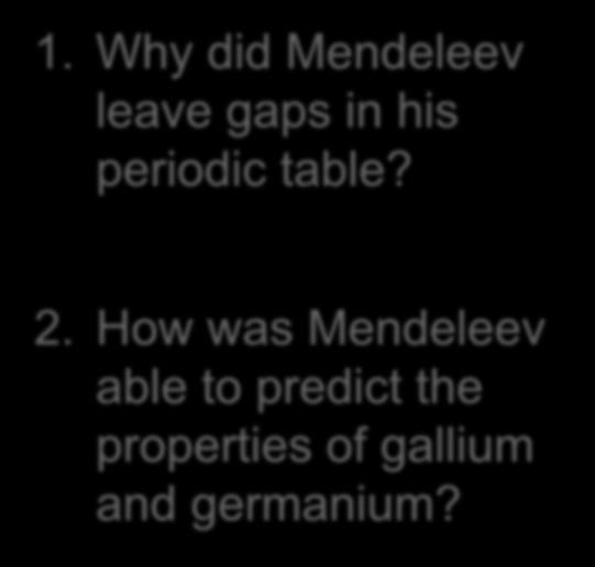 Discussion Questions 1. Why did Mendeleev leave gaps in his periodic table?