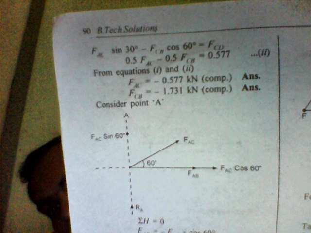 F CB sin 60 + F AC cos 30 =.- 2 0.866 F CB + 0.866 F AC = - 2 f h =0, F AC sin 30 - F CB cos60 = Fe}) 0.5 F AC 0.5 F CB = 0.577... (ii) From equations (i) and (ii) F AC = - 0.577 kn (comp.) Ans.