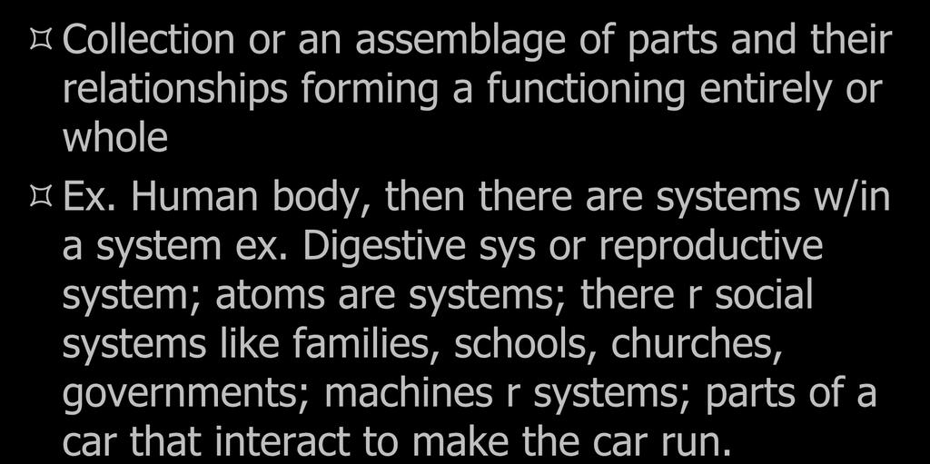 Systems Collection or an assemblage of parts and their relationships forming a functioning entirely or whole Ex. Human body, then there are systems w/in a system ex.