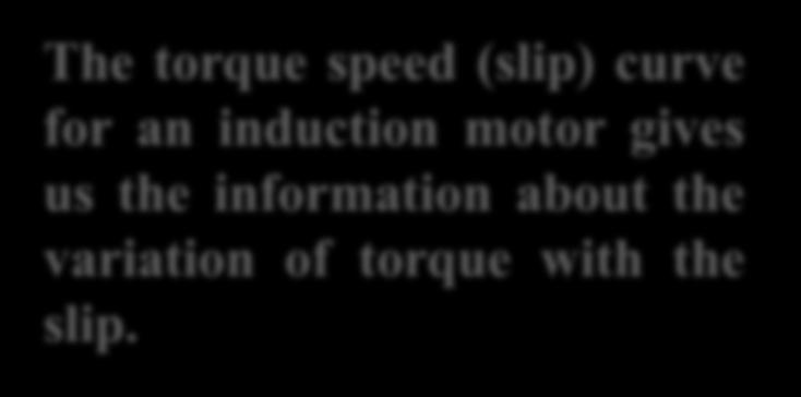 Torque-Speed Curve The torque speed (slip) curve for an induction motor gives us the information about the variation of torque with