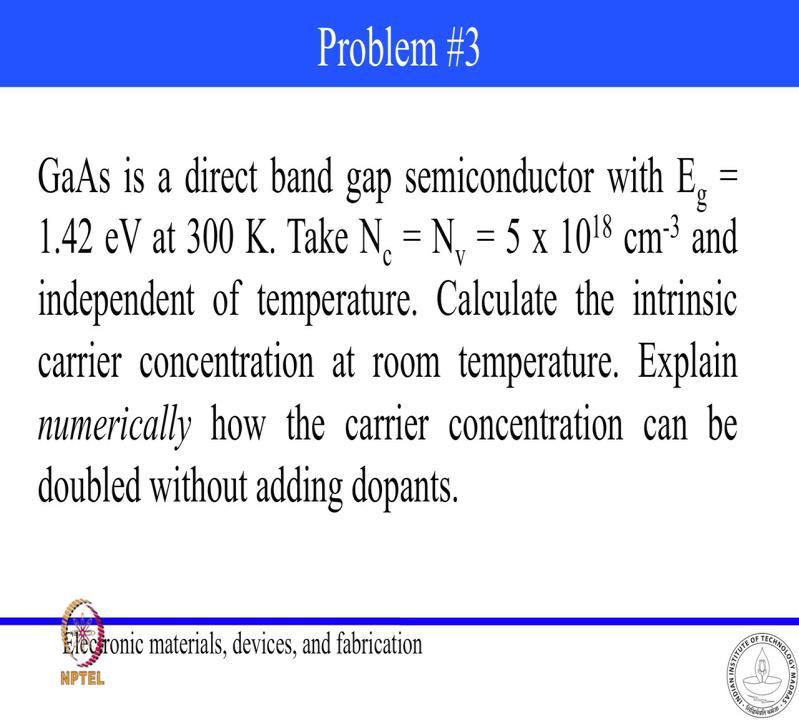 (Refer Slide Time: 24:25) (Refer Slide Time: 24:31) So, question 3, we have Gallium arsenide which is a direct band gap semiconductor with E g of 1.42 electron holes at 300 Kelvin.