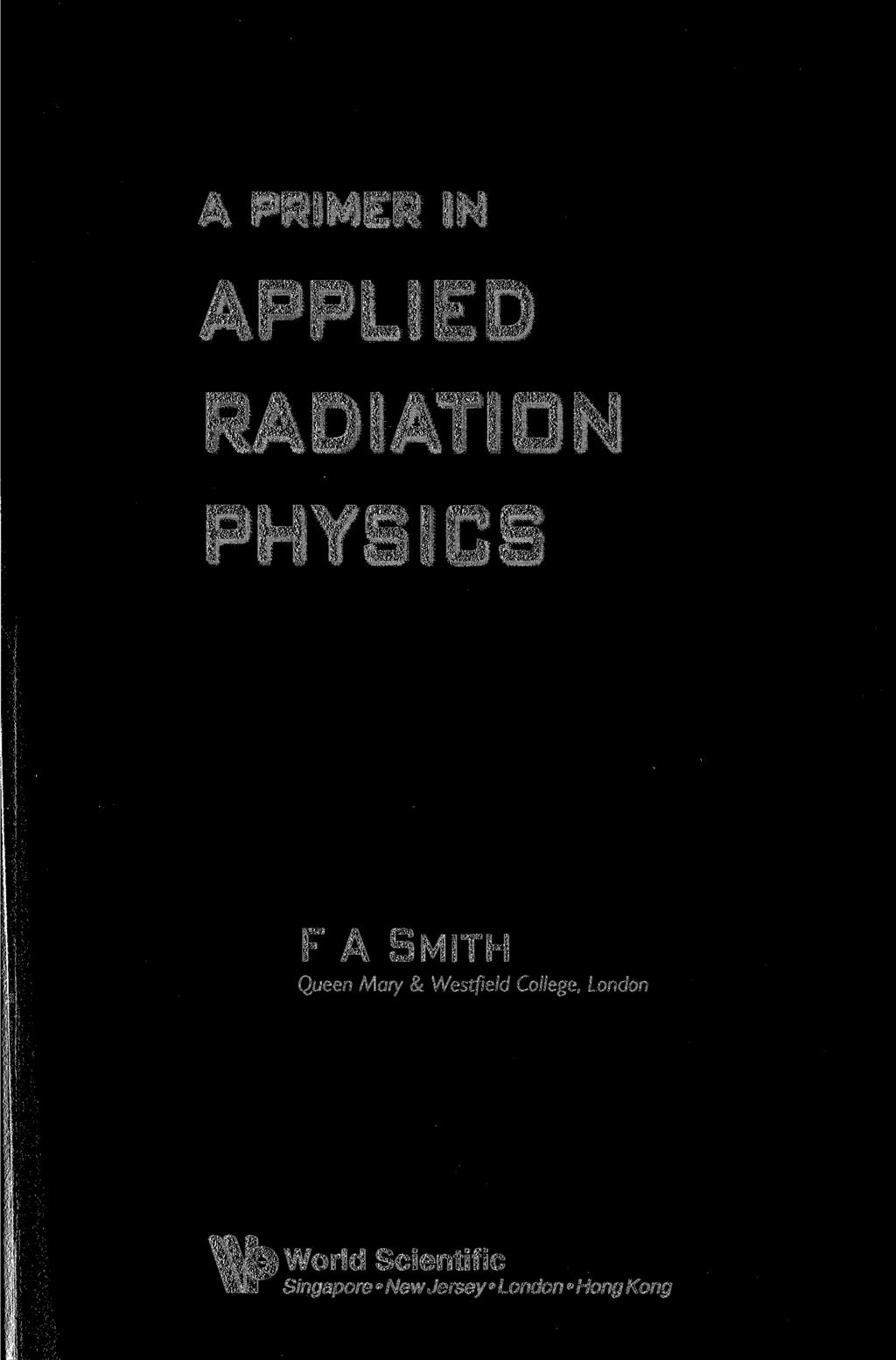 A PRIMER IN APPLIED RADIATION PHYSICS F A SMITH Queen Mary & Westfield
