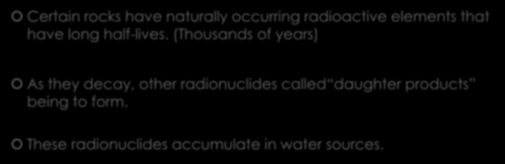 How does radiation get into water? Certain rocks have naturally occurring radioactive elements that have long half-lives.
