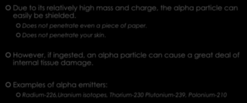 Alpha Radiation Due to its relatively high mass and charge, the alpha particle can easily be shielded. Does not penetrate even a piece of paper. Does not penetrate your skin.