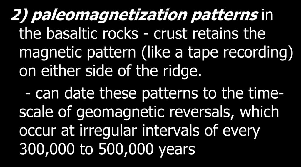 proof for sea-floor spreading and plate tectonics 2) paleomagnetization patterns in the basaltic rocks - crust retains the magnetic pattern (like a tape recording)