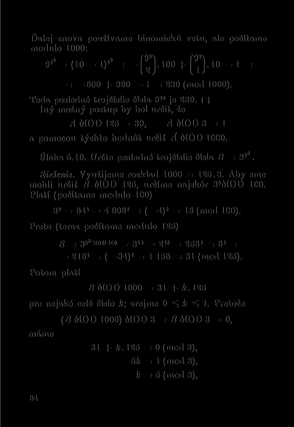 f)alej znova používáme binomická vetu, ale počítáme modulo 1000: 9»' = (10-1)* = -( 9 J]. 100 + 10 1 = = 600 + 890 1 = 289 (mod 1000). Teda posledné trojčíslie čísla 9»» je 289.