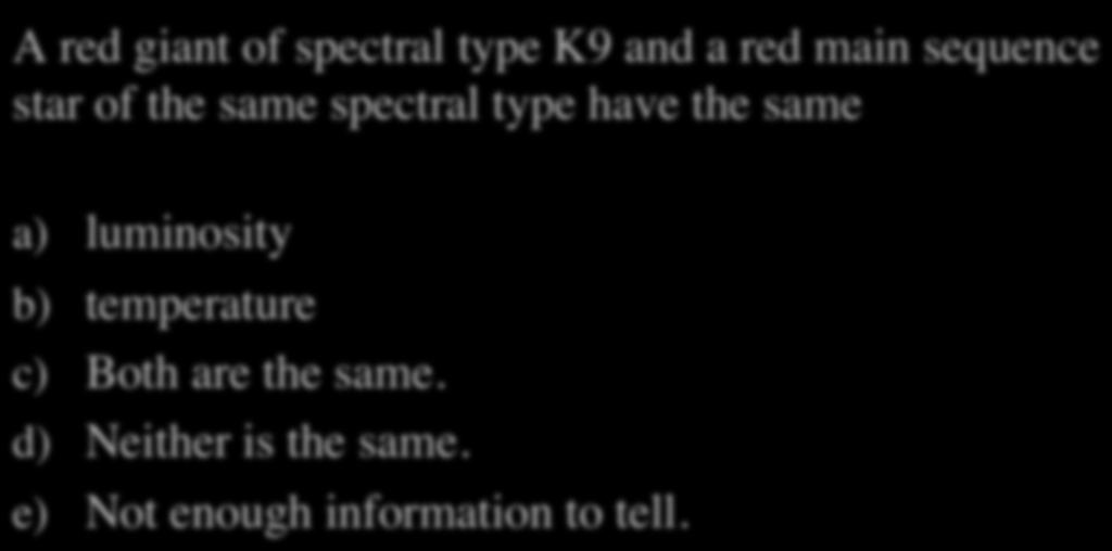 HR Diagram Quiz IV A red giant of spectral type K9 and a red main sequence star of the same spectral type have the