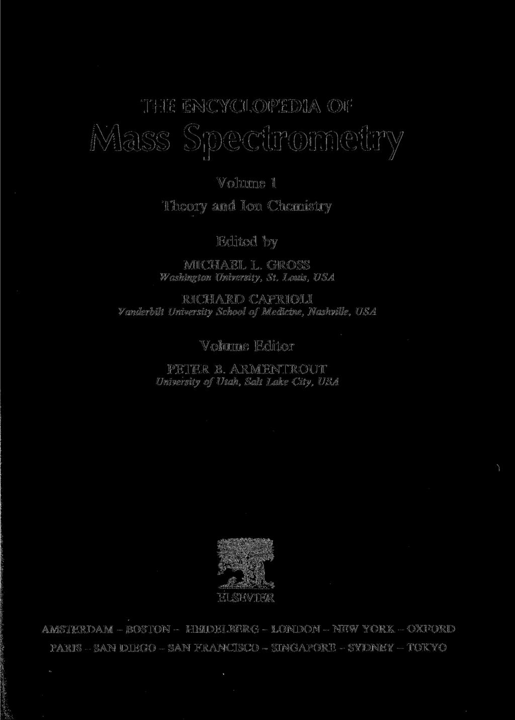 THE ENCYCLOPEDIA OF Mass Spectrometry Volume 1 Theory and Ion Chemistry Edited by MICHAEL L. GROSS Washington University, St.