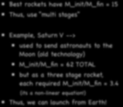 Rocket Equation Best rockets have M_init/M_fin = 15 Thus, use multi stages Example, Saturn V --> used to send astronauts to the Moon (old technology)