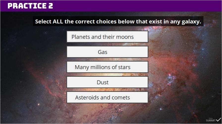 1.6 Practice 2 Let s practice. Select ALL the correct choices below that exist in any galaxy. Click submit to check your answers. Feedback when correct: Great!