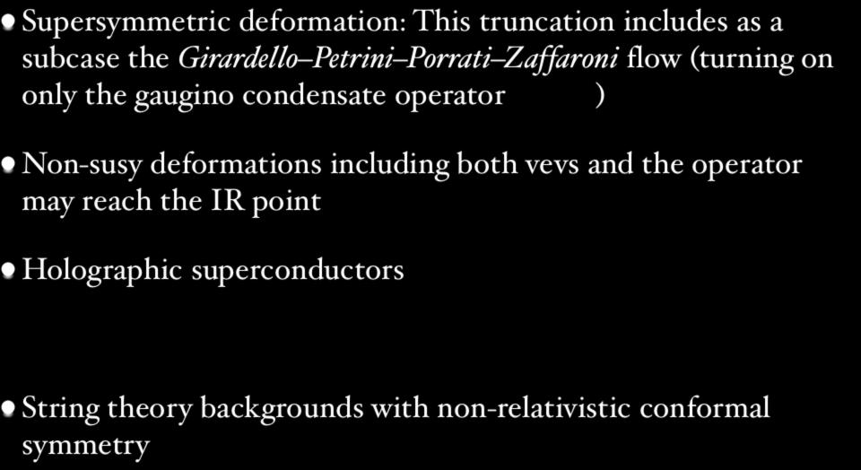 The Supergravity Model: Applications Supersymmetric deformation: This truncation includes as a subcase the Girardello Petrini Porrati Zaffaroni flow (turning on only the gaugino condensate operator