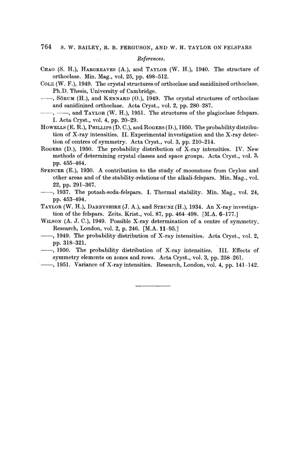 764 s.w. BAILEY~ R. B. FERGUSON, AND W. H. TAYLOR ON FELSPARS References. CHAO (S. H.), HARGREAVES (A.), and TAYLOR (W. H.), 1940. The structure of orthoclase. Min. Mag., vol. 25, pp. 498-512.