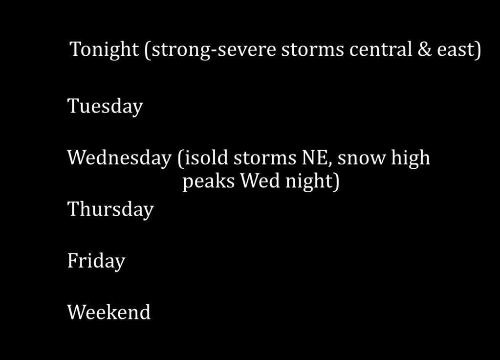 Week at Glance Tonight (strong-severe storms central & east) None Tuesday Wednesday (isold storms NE, snow high peaks Wed night) Thursday Friday Weekend Minor Significant Major SYNOPSIS: Storm system