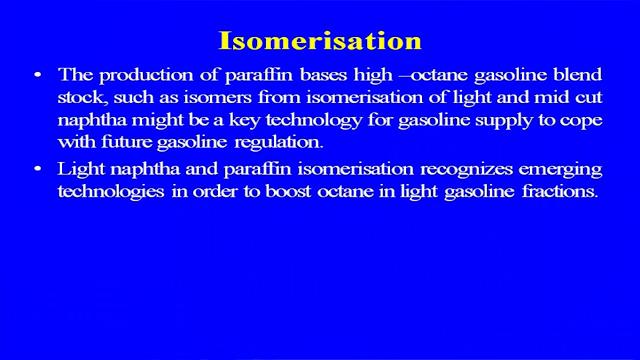 (Refer Slide Time: 25:30) Now, let us discuss about the isomerisation, the production the paraffin based high octane gasoline blend stock such as