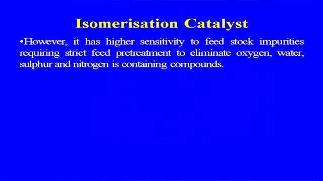 (Refer Slide Time: 28:07) Two types of the isomerisation catalyst zeolite and the chlorinated alumina has been used and the zeolite catalyst requires higher temperature and provide lower octane