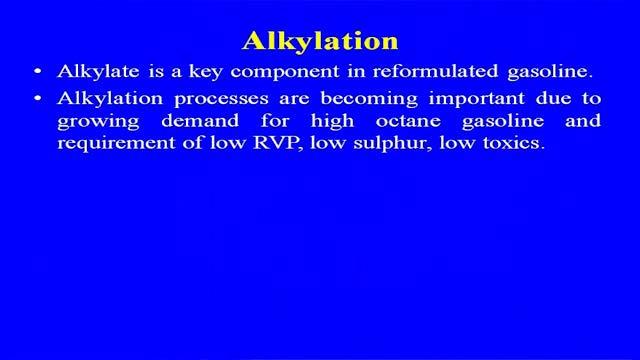 (Refer Slide Time: 07:41) Alkylate is a key component in the reformulated gasoline, alkylation process are becoming important due to