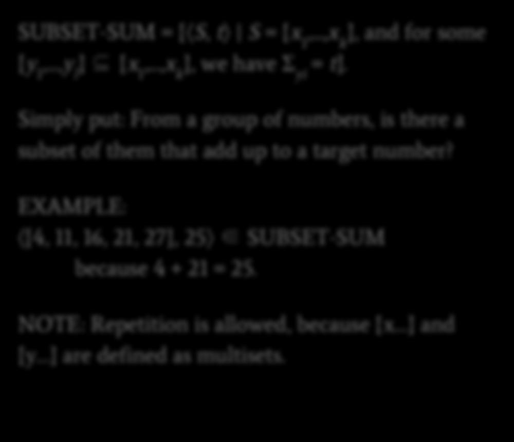 Example NP Problem: SUBSET-SUM SUBSET-SUM = { S, t S = {x1,...,xk}, and for some {y1,...,yl} {x1,...,xk}, we have Σyi = t}.