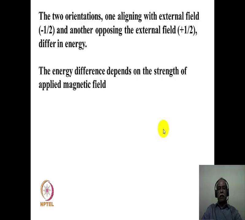 (Refer Slide Time: 13:16) The two orientations, corresponds to one aliening with the external magnetic field namely minus half another one opposing the external magnetic field which is plus half, and