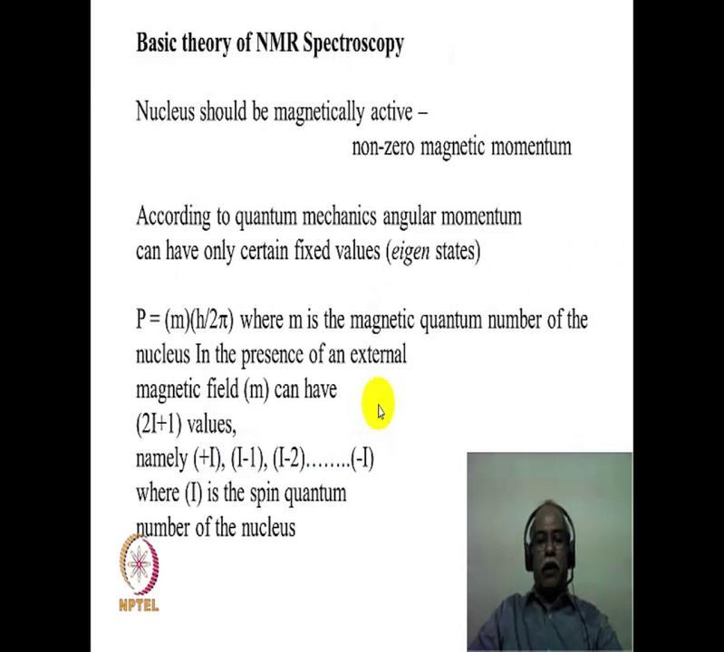 (Refer Slide Time: 07:02) Now, we will deal with the very basic theory; non mathematical way of describing the theory of NMR spectroscopy, nucleus should have a non-zero magnetic momentum.