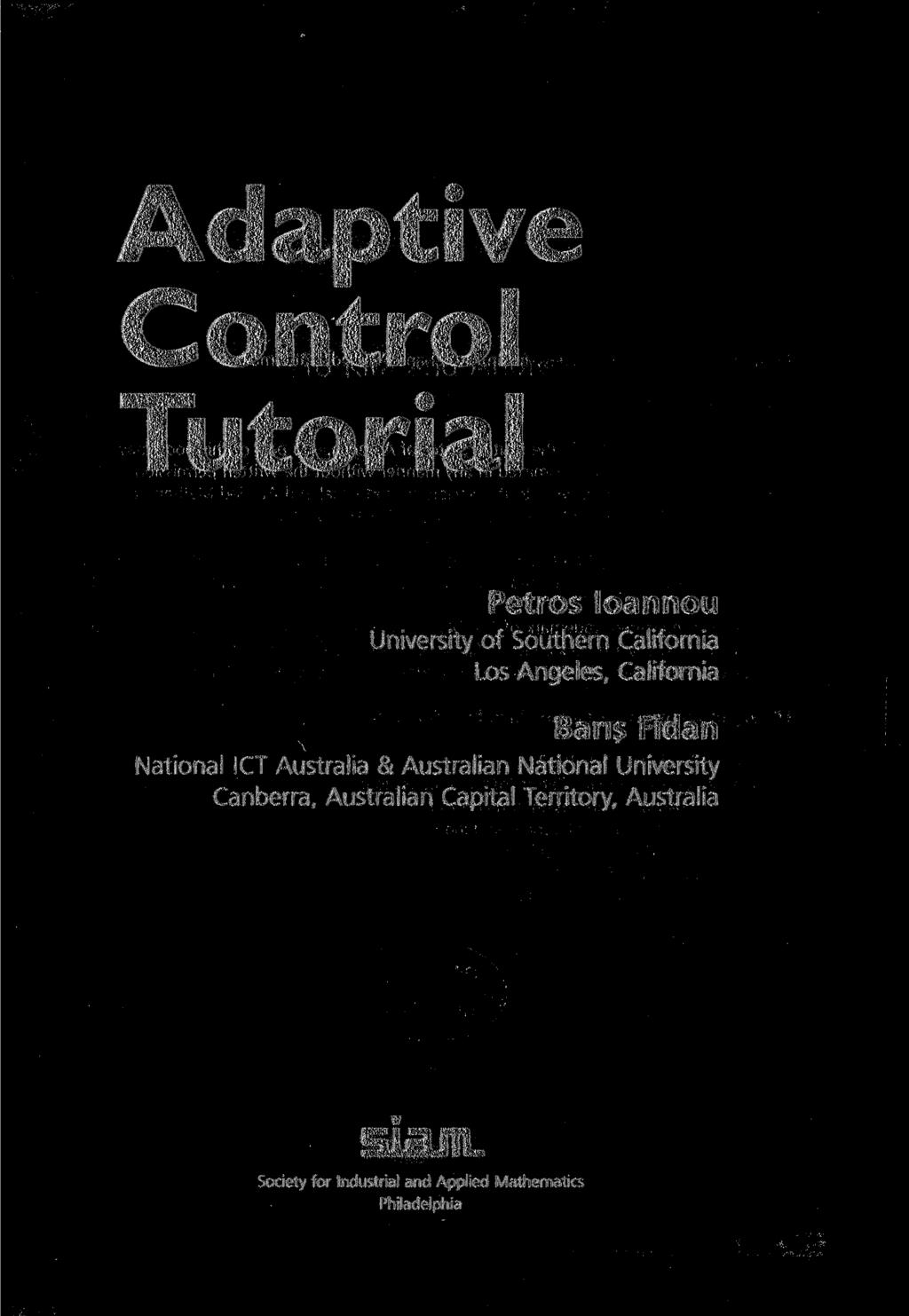 Adaptive Control Tutorial Petros loannou University of Southern California Los Angeles, California Baris Fidan National ICT Australia &