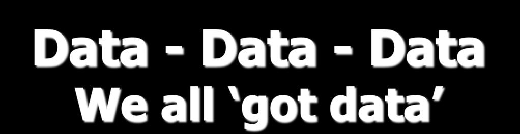 Data - Data - Data We all got data Location Data How