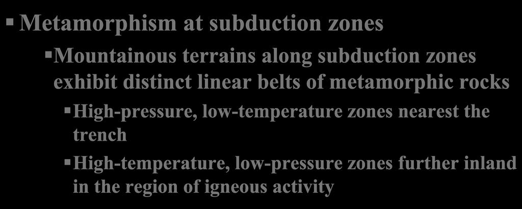 Metamorphism and plate tectonics Metamorphism at subduction zones Mountainous terrains along subduction zones exhibit distinct linear belts of