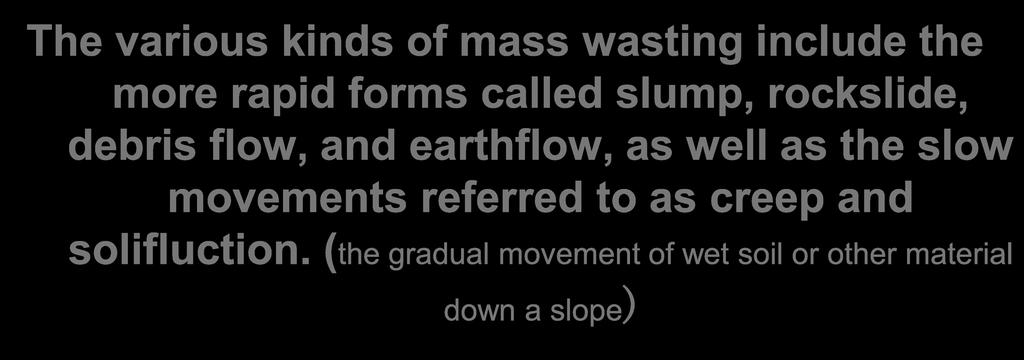 The various kinds of mass wasting include the more rapid forms called slump, rockslide, debris flow, and earthflow, as well