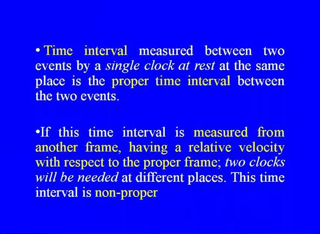 So, it is the time interval measured between two events via single o'clock at rest at the same place is the proper time interval between two events.