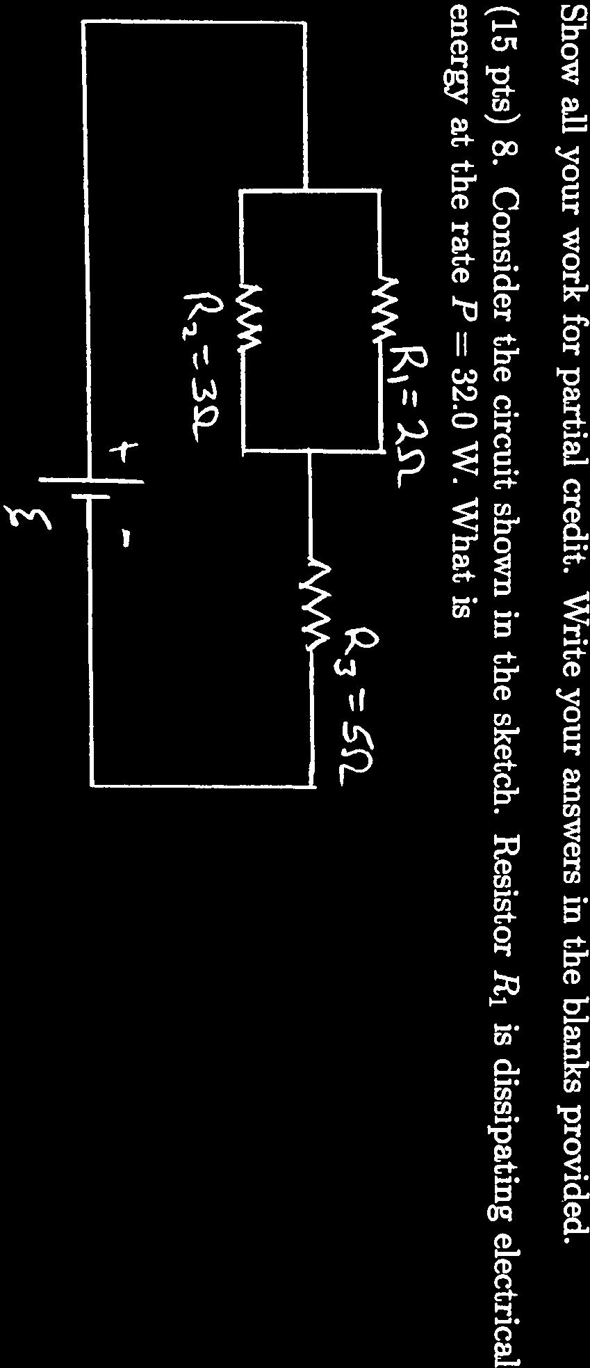 Show all your work for partial credit. Write your answers in the blanks provided. (15 pts) 8. Consider the circuit shown in the sketch.