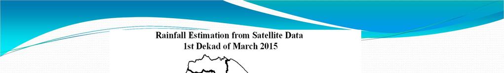 Rainfall assessment from satellite data 1st dekad of March 2015 Rainfall distribution:- The rainfall activity of this dekad