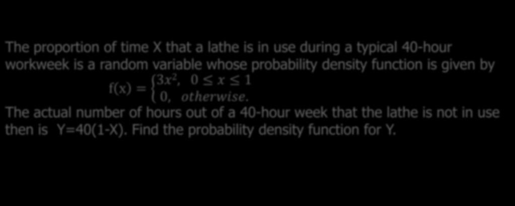 Example 7.2 The proportion of time X that a lathe is in use during a typical 40-hour workweek is a random variable whose probability density function is given by f x = 3x2, 0 x 1 0, ooooooooo.