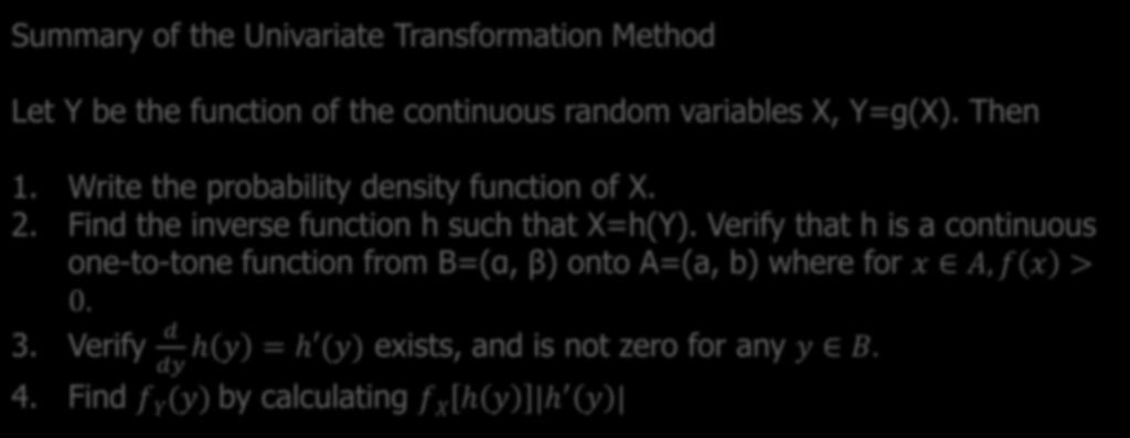 Summary Summary of the Univariate Transformation Method Let Y be the function of the continuous random variables X, Y=g(X). Then 1. Write the probability density function of X. 2.