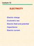 Lecture 13 ELECTRICITY. Electric charge Coulomb s law Electric field and potential Capacitance Electric current