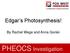 Edgar s Photosynthesis! By Rachel Wege and Anna Gorski. PHEOCS Investigation
