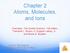 Chapter 2. and Ions. Chemistry, The Central Science, 11th edition Theodore L. Brown; H. Eugene LeMay, Jr.; and Bruce E. Bursten