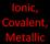 Ionic, Covalent, Metallic