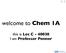 1-1. welcome to Chem 1A. this is Lec C I am Professor Penner
