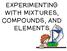 EXPERIMENTING WITH MIXTURES, COMPOUNDS, AND ELEMENTS